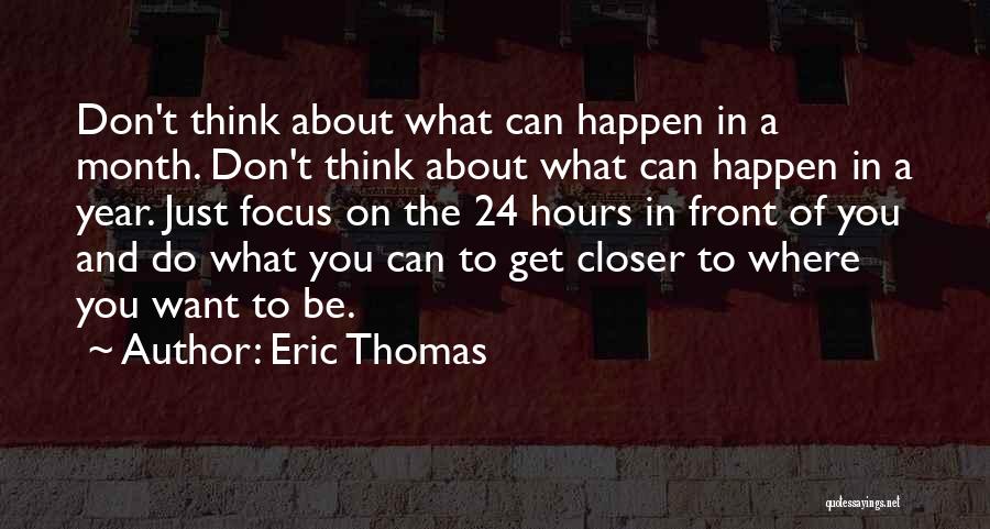 Eric Thomas Quotes: Don't Think About What Can Happen In A Month. Don't Think About What Can Happen In A Year. Just Focus