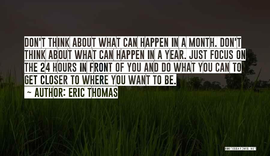 Eric Thomas Quotes: Don't Think About What Can Happen In A Month. Don't Think About What Can Happen In A Year. Just Focus