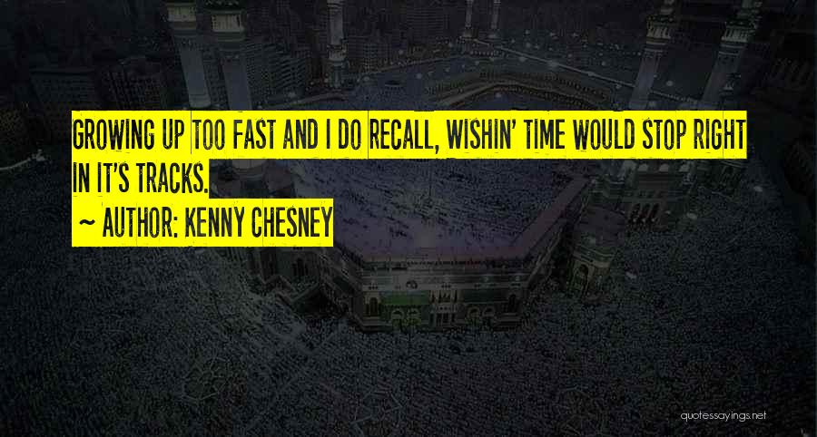 Kenny Chesney Quotes: Growing Up Too Fast And I Do Recall, Wishin' Time Would Stop Right In It's Tracks.