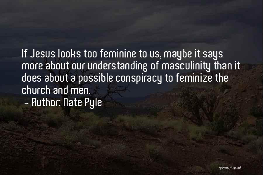 Nate Pyle Quotes: If Jesus Looks Too Feminine To Us, Maybe It Says More About Our Understanding Of Masculinity Than It Does About