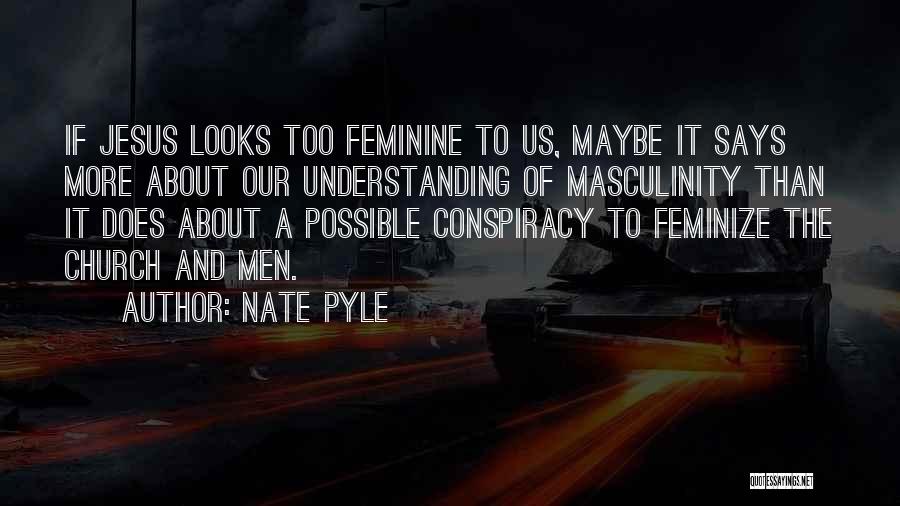 Nate Pyle Quotes: If Jesus Looks Too Feminine To Us, Maybe It Says More About Our Understanding Of Masculinity Than It Does About