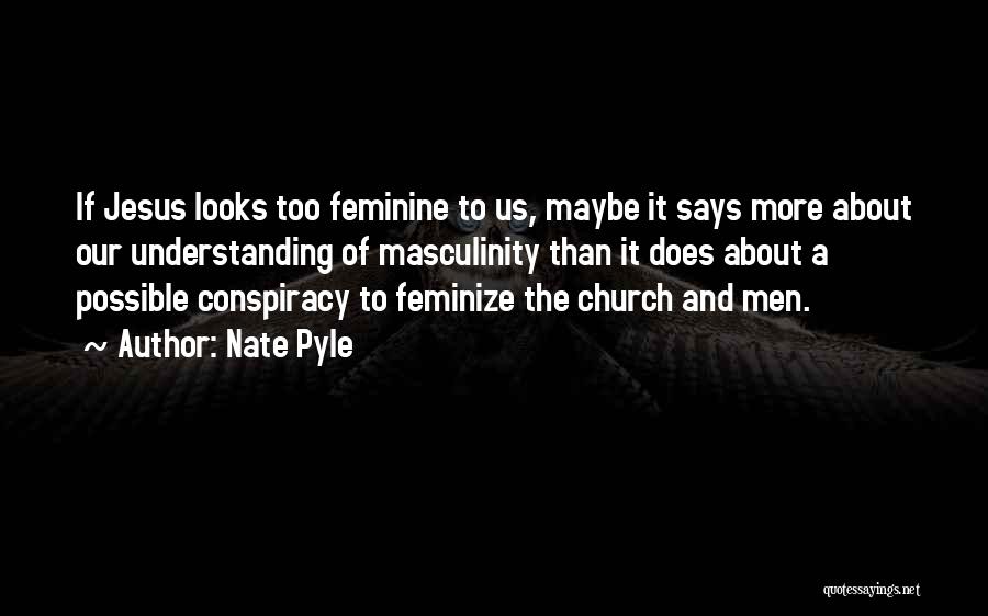 Nate Pyle Quotes: If Jesus Looks Too Feminine To Us, Maybe It Says More About Our Understanding Of Masculinity Than It Does About