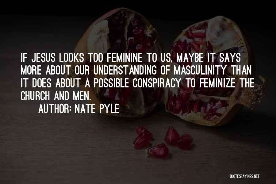 Nate Pyle Quotes: If Jesus Looks Too Feminine To Us, Maybe It Says More About Our Understanding Of Masculinity Than It Does About