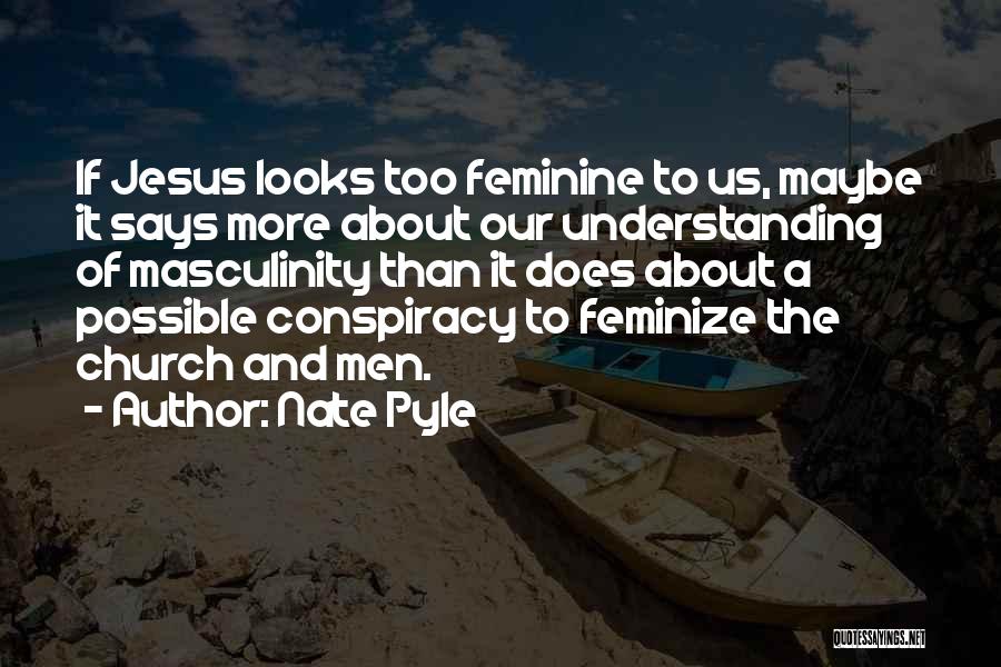 Nate Pyle Quotes: If Jesus Looks Too Feminine To Us, Maybe It Says More About Our Understanding Of Masculinity Than It Does About