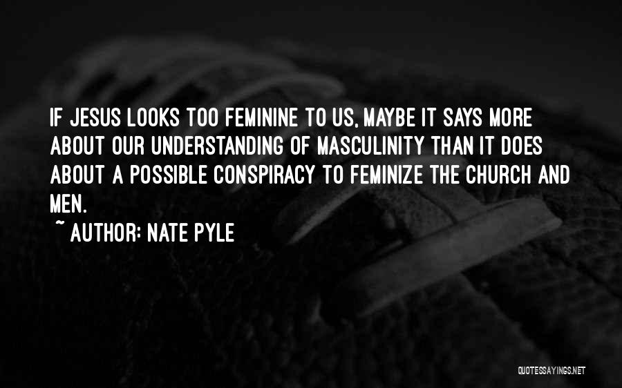 Nate Pyle Quotes: If Jesus Looks Too Feminine To Us, Maybe It Says More About Our Understanding Of Masculinity Than It Does About