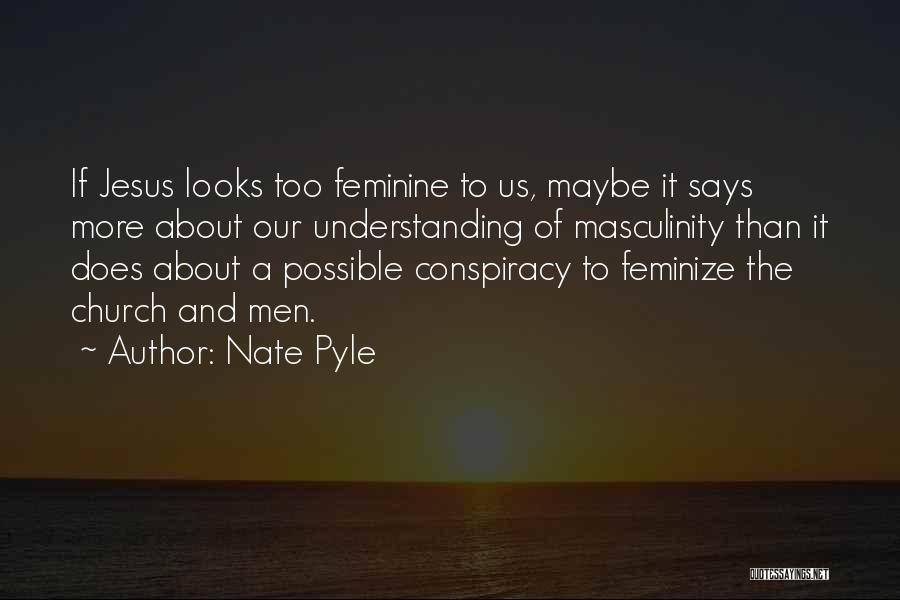 Nate Pyle Quotes: If Jesus Looks Too Feminine To Us, Maybe It Says More About Our Understanding Of Masculinity Than It Does About