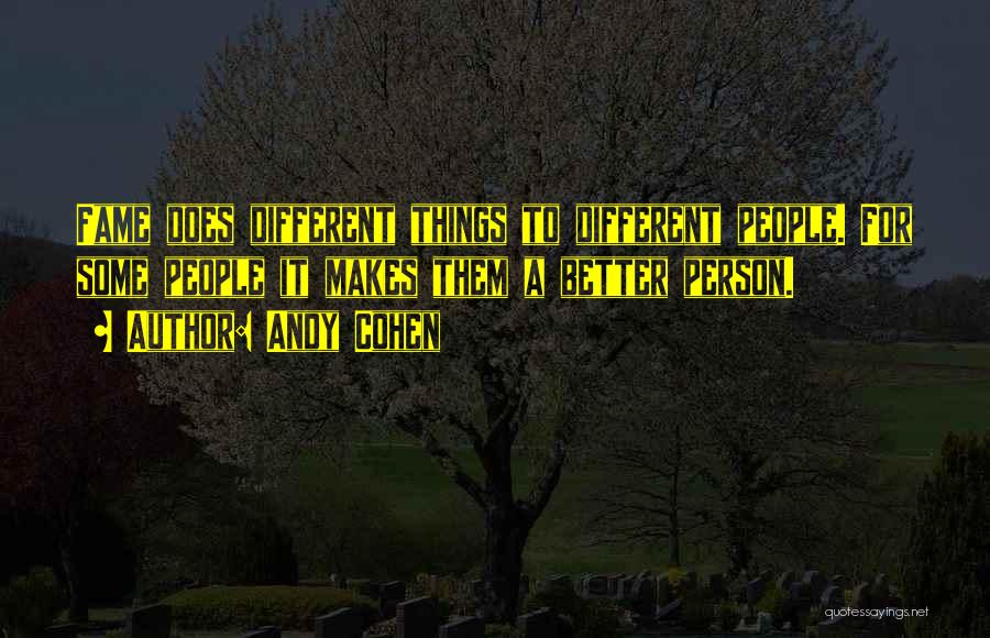 Andy Cohen Quotes: Fame Does Different Things To Different People. For Some People It Makes Them A Better Person.