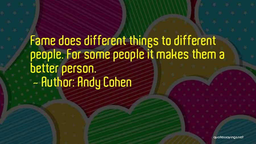 Andy Cohen Quotes: Fame Does Different Things To Different People. For Some People It Makes Them A Better Person.