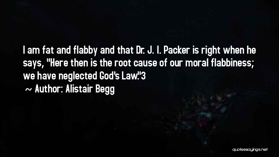 Alistair Begg Quotes: I Am Fat And Flabby And That Dr. J. I. Packer Is Right When He Says, Here Then Is The