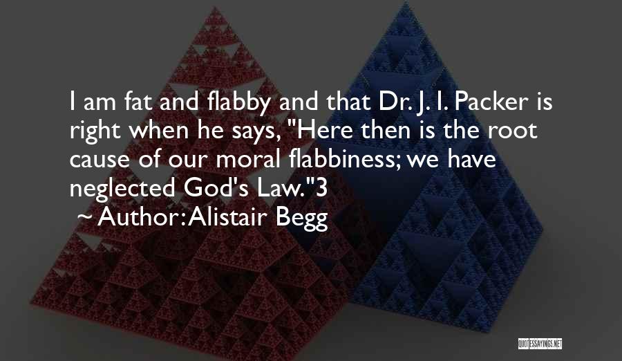 Alistair Begg Quotes: I Am Fat And Flabby And That Dr. J. I. Packer Is Right When He Says, Here Then Is The