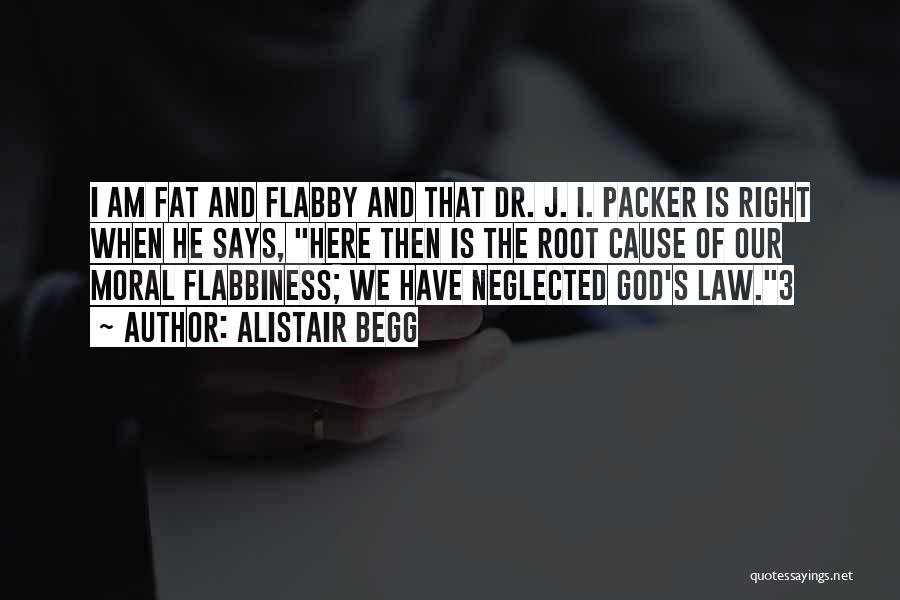 Alistair Begg Quotes: I Am Fat And Flabby And That Dr. J. I. Packer Is Right When He Says, Here Then Is The