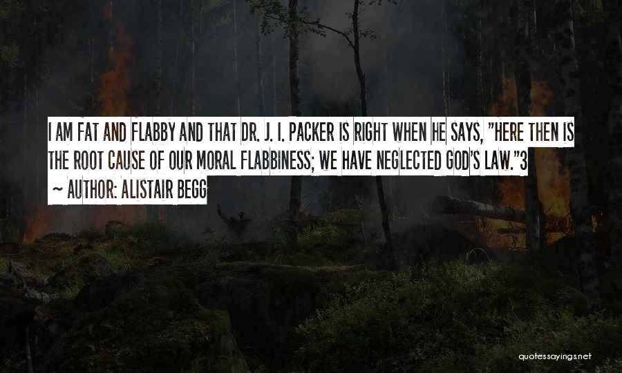 Alistair Begg Quotes: I Am Fat And Flabby And That Dr. J. I. Packer Is Right When He Says, Here Then Is The