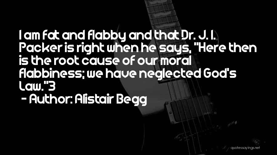 Alistair Begg Quotes: I Am Fat And Flabby And That Dr. J. I. Packer Is Right When He Says, Here Then Is The