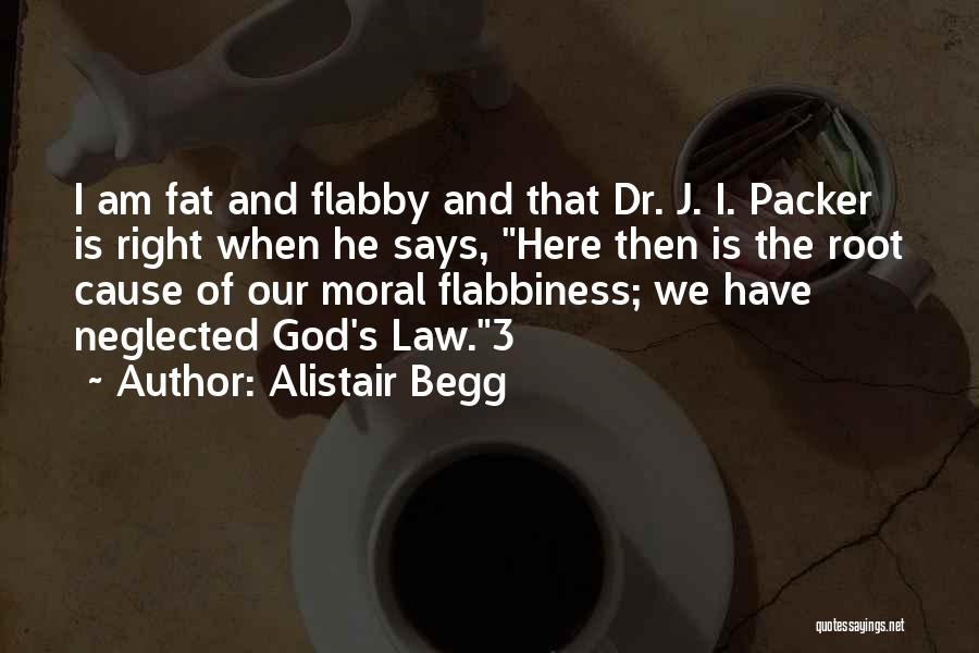 Alistair Begg Quotes: I Am Fat And Flabby And That Dr. J. I. Packer Is Right When He Says, Here Then Is The