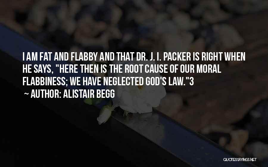 Alistair Begg Quotes: I Am Fat And Flabby And That Dr. J. I. Packer Is Right When He Says, Here Then Is The