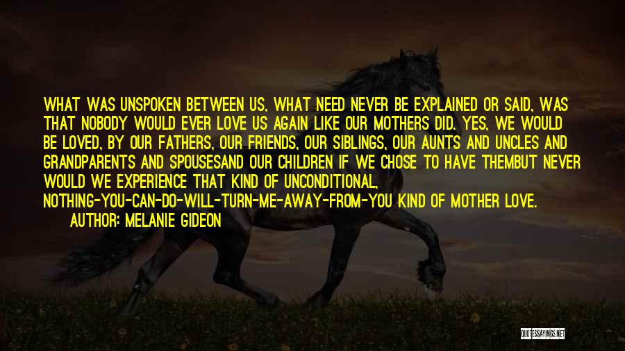 Melanie Gideon Quotes: What Was Unspoken Between Us, What Need Never Be Explained Or Said, Was That Nobody Would Ever Love Us Again