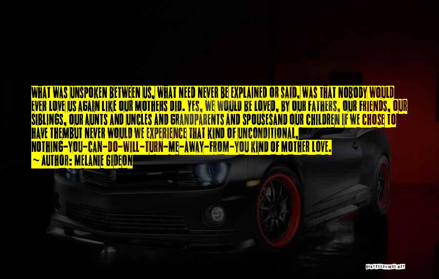 Melanie Gideon Quotes: What Was Unspoken Between Us, What Need Never Be Explained Or Said, Was That Nobody Would Ever Love Us Again
