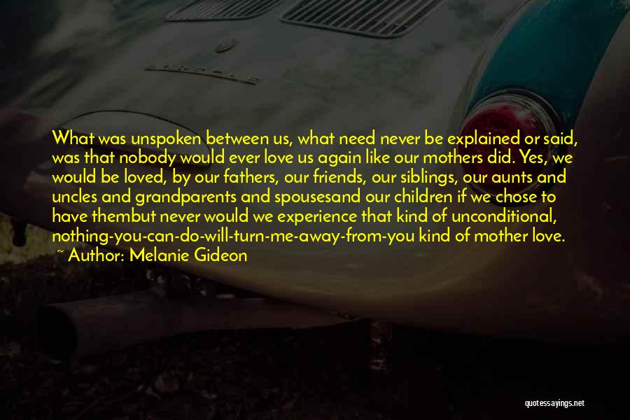 Melanie Gideon Quotes: What Was Unspoken Between Us, What Need Never Be Explained Or Said, Was That Nobody Would Ever Love Us Again