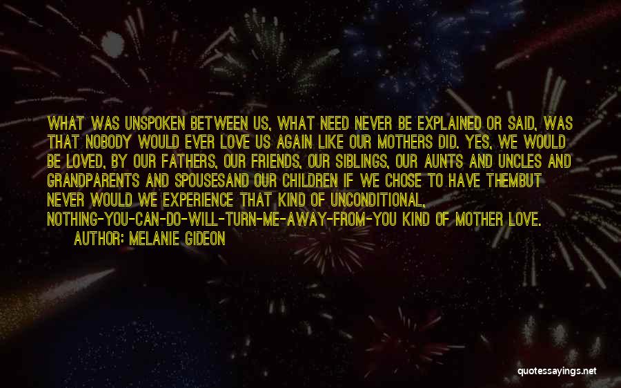 Melanie Gideon Quotes: What Was Unspoken Between Us, What Need Never Be Explained Or Said, Was That Nobody Would Ever Love Us Again