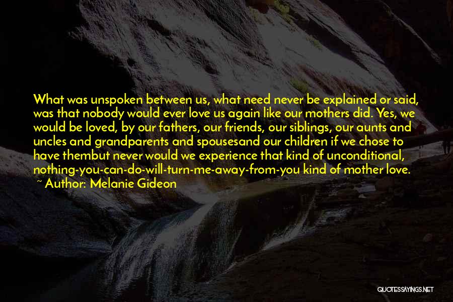 Melanie Gideon Quotes: What Was Unspoken Between Us, What Need Never Be Explained Or Said, Was That Nobody Would Ever Love Us Again