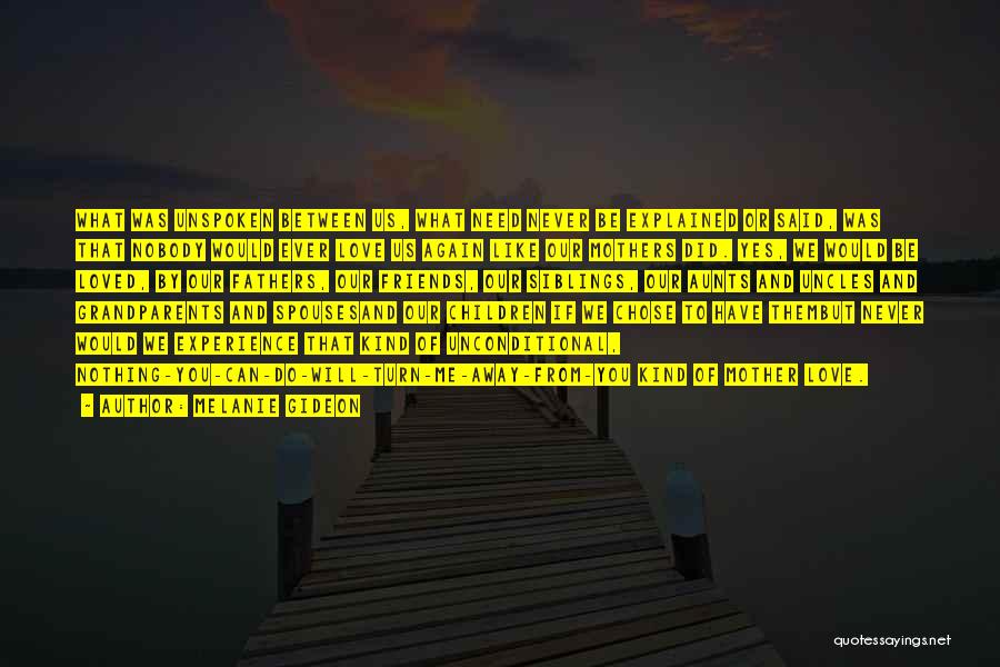 Melanie Gideon Quotes: What Was Unspoken Between Us, What Need Never Be Explained Or Said, Was That Nobody Would Ever Love Us Again