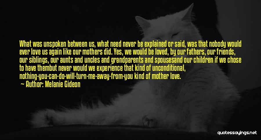 Melanie Gideon Quotes: What Was Unspoken Between Us, What Need Never Be Explained Or Said, Was That Nobody Would Ever Love Us Again