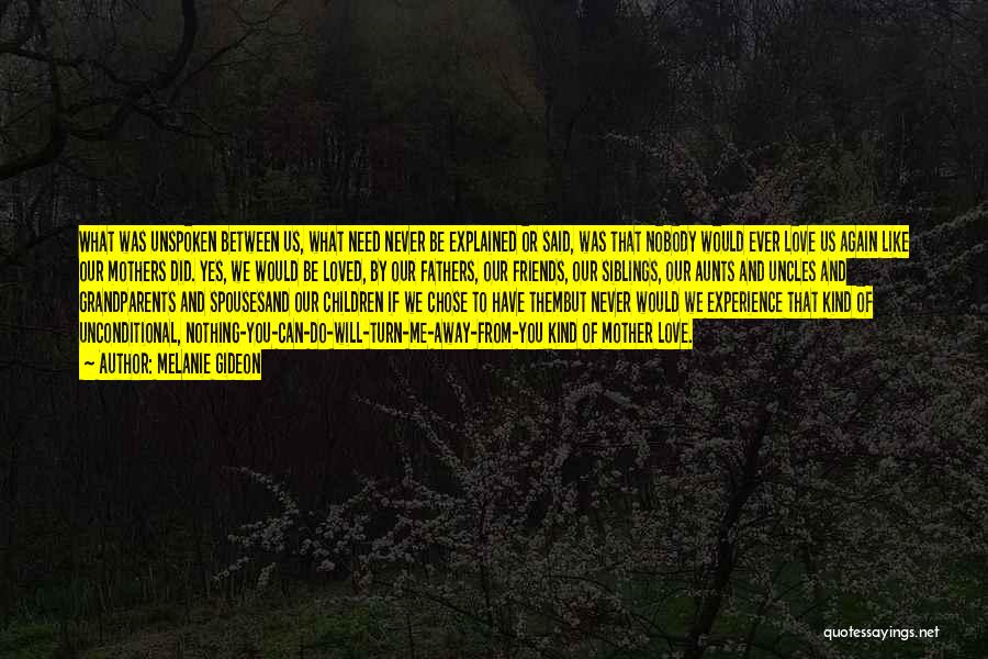 Melanie Gideon Quotes: What Was Unspoken Between Us, What Need Never Be Explained Or Said, Was That Nobody Would Ever Love Us Again