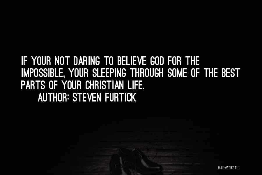 Steven Furtick Quotes: If Your Not Daring To Believe God For The Impossible, Your Sleeping Through Some Of The Best Parts Of Your