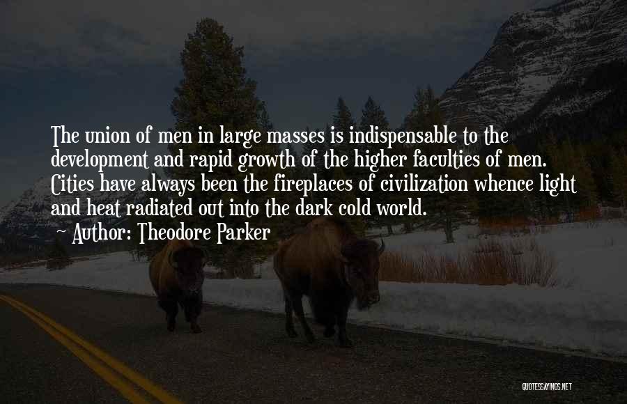 Theodore Parker Quotes: The Union Of Men In Large Masses Is Indispensable To The Development And Rapid Growth Of The Higher Faculties Of