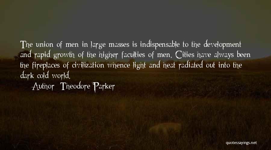 Theodore Parker Quotes: The Union Of Men In Large Masses Is Indispensable To The Development And Rapid Growth Of The Higher Faculties Of