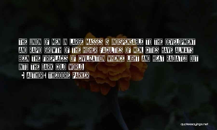 Theodore Parker Quotes: The Union Of Men In Large Masses Is Indispensable To The Development And Rapid Growth Of The Higher Faculties Of