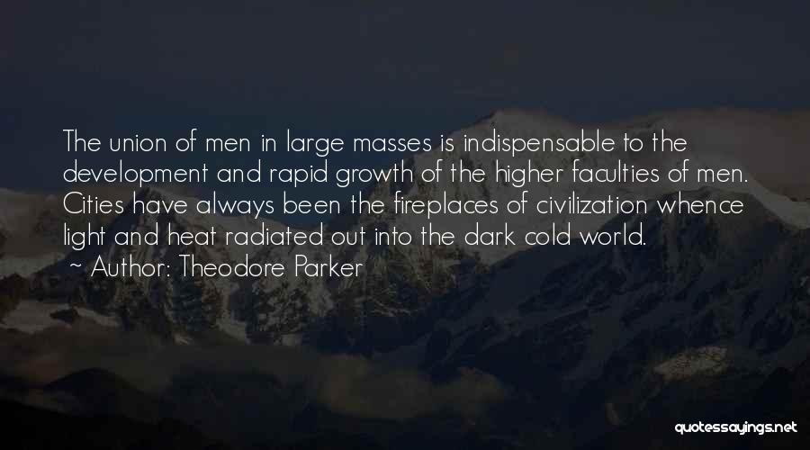 Theodore Parker Quotes: The Union Of Men In Large Masses Is Indispensable To The Development And Rapid Growth Of The Higher Faculties Of