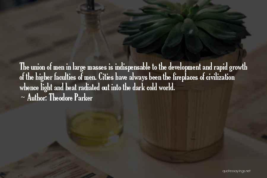 Theodore Parker Quotes: The Union Of Men In Large Masses Is Indispensable To The Development And Rapid Growth Of The Higher Faculties Of