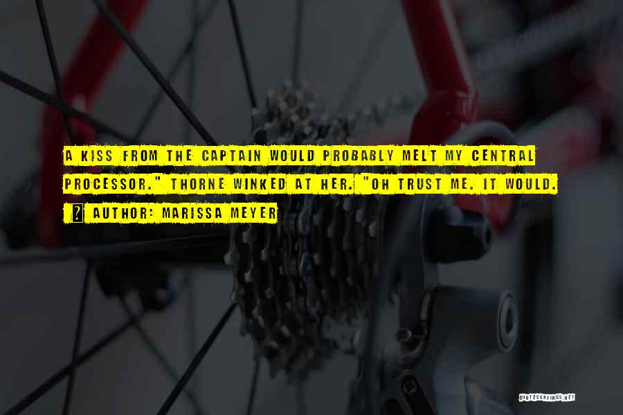 Marissa Meyer Quotes: A Kiss From The Captain Would Probably Melt My Central Processor. Thorne Winked At Her. Oh Trust Me. It Would.