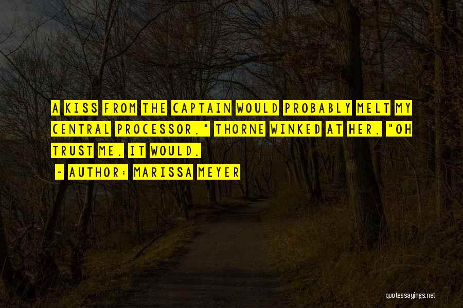 Marissa Meyer Quotes: A Kiss From The Captain Would Probably Melt My Central Processor. Thorne Winked At Her. Oh Trust Me. It Would.