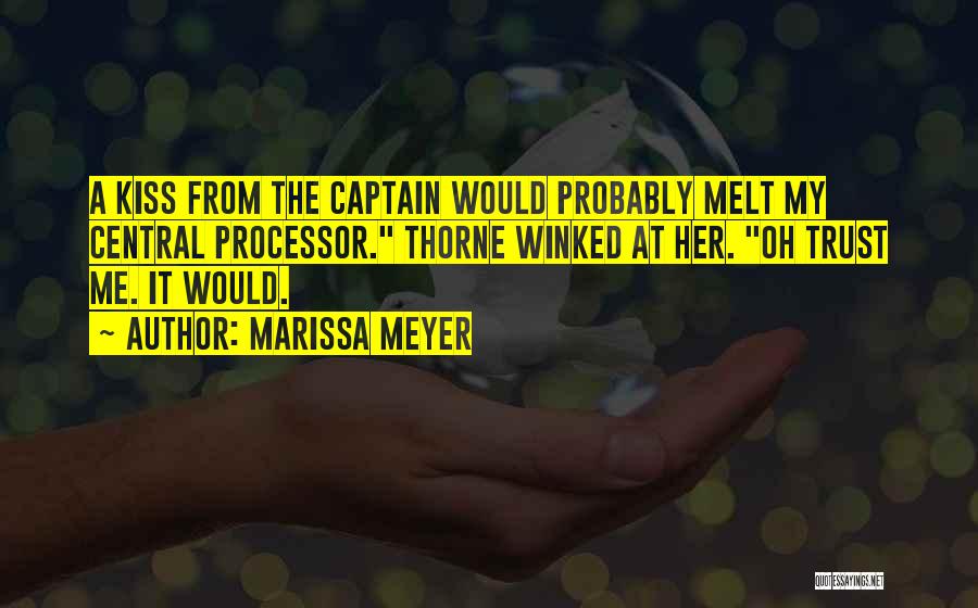 Marissa Meyer Quotes: A Kiss From The Captain Would Probably Melt My Central Processor. Thorne Winked At Her. Oh Trust Me. It Would.