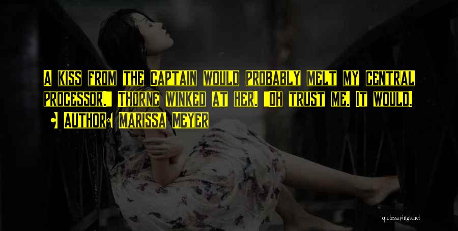 Marissa Meyer Quotes: A Kiss From The Captain Would Probably Melt My Central Processor. Thorne Winked At Her. Oh Trust Me. It Would.