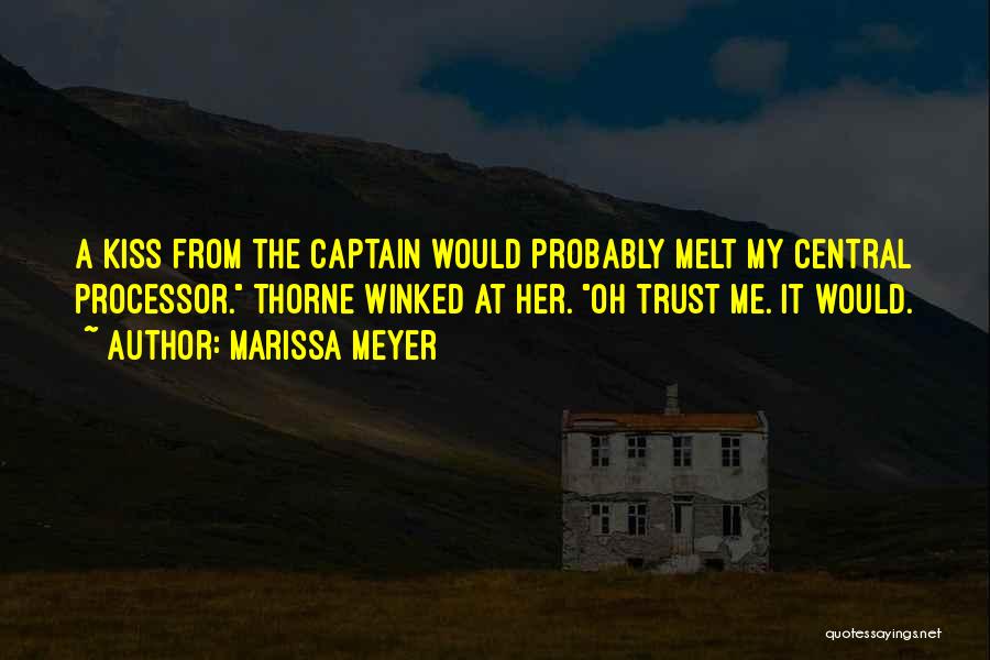 Marissa Meyer Quotes: A Kiss From The Captain Would Probably Melt My Central Processor. Thorne Winked At Her. Oh Trust Me. It Would.