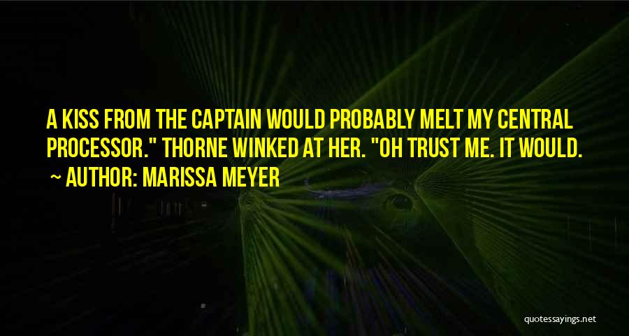 Marissa Meyer Quotes: A Kiss From The Captain Would Probably Melt My Central Processor. Thorne Winked At Her. Oh Trust Me. It Would.