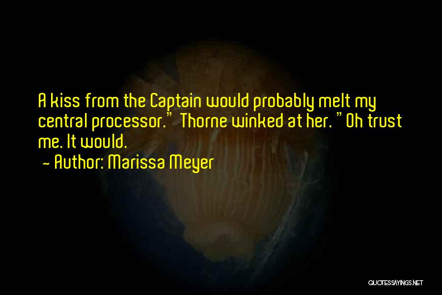 Marissa Meyer Quotes: A Kiss From The Captain Would Probably Melt My Central Processor. Thorne Winked At Her. Oh Trust Me. It Would.