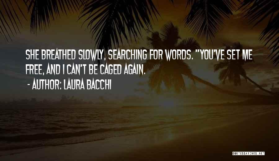 Laura Bacchi Quotes: She Breathed Slowly, Searching For Words. You've Set Me Free, And I Can't Be Caged Again.