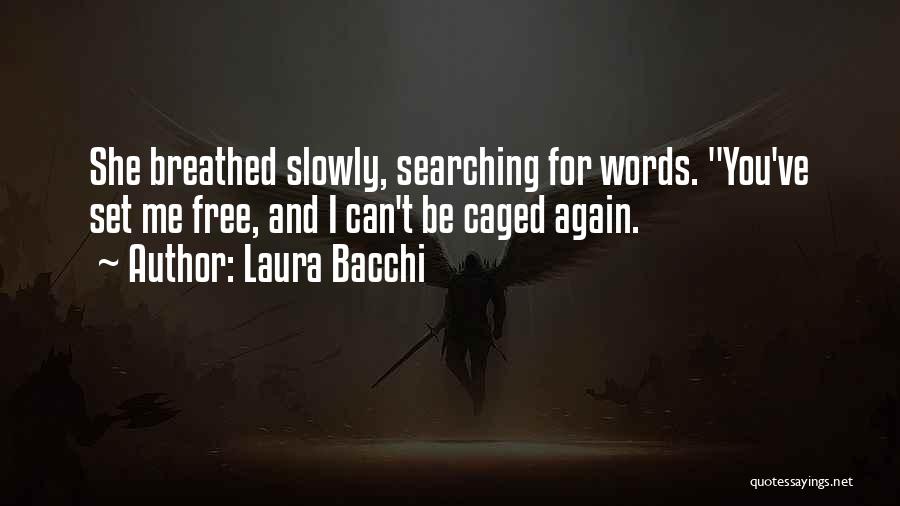 Laura Bacchi Quotes: She Breathed Slowly, Searching For Words. You've Set Me Free, And I Can't Be Caged Again.