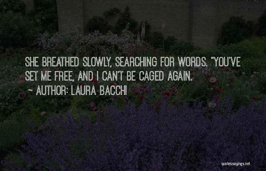 Laura Bacchi Quotes: She Breathed Slowly, Searching For Words. You've Set Me Free, And I Can't Be Caged Again.