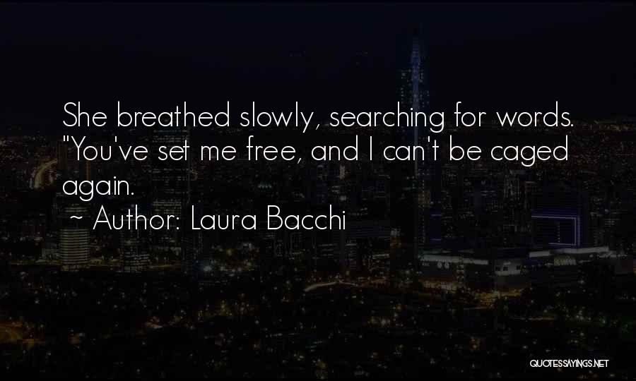 Laura Bacchi Quotes: She Breathed Slowly, Searching For Words. You've Set Me Free, And I Can't Be Caged Again.