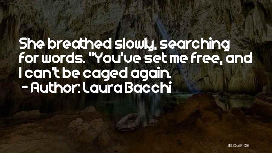 Laura Bacchi Quotes: She Breathed Slowly, Searching For Words. You've Set Me Free, And I Can't Be Caged Again.