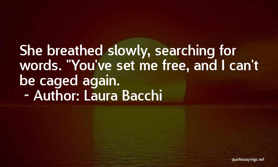 Laura Bacchi Quotes: She Breathed Slowly, Searching For Words. You've Set Me Free, And I Can't Be Caged Again.