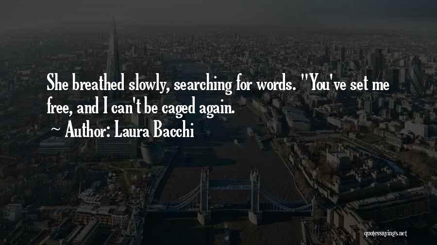 Laura Bacchi Quotes: She Breathed Slowly, Searching For Words. You've Set Me Free, And I Can't Be Caged Again.