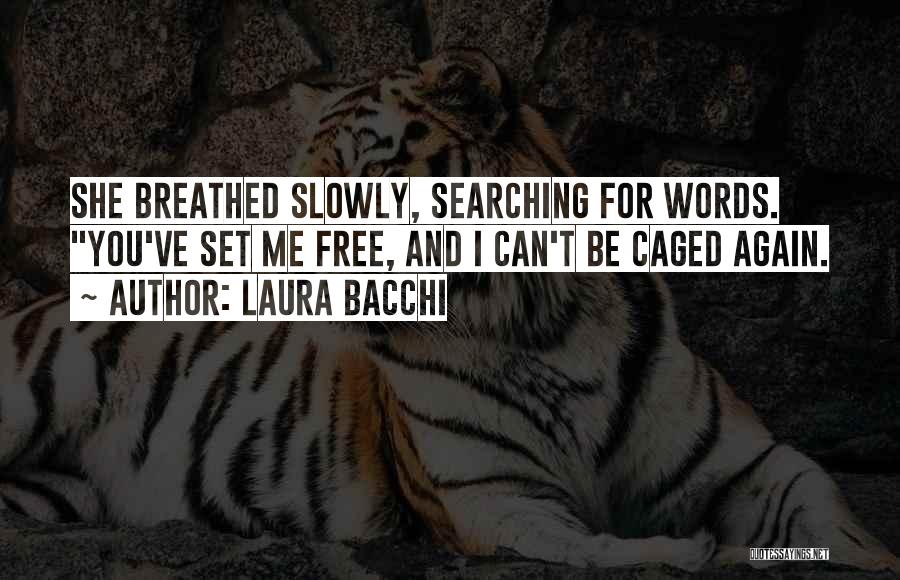 Laura Bacchi Quotes: She Breathed Slowly, Searching For Words. You've Set Me Free, And I Can't Be Caged Again.