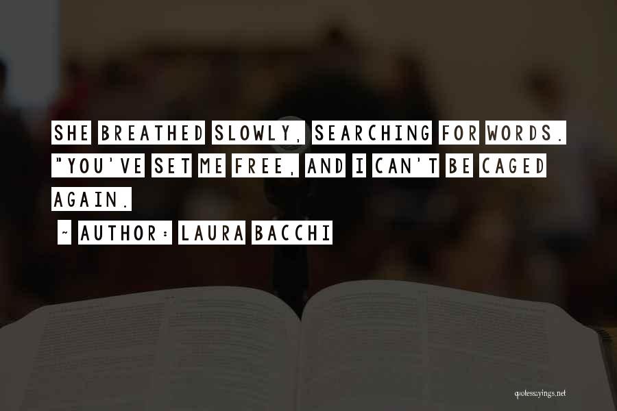 Laura Bacchi Quotes: She Breathed Slowly, Searching For Words. You've Set Me Free, And I Can't Be Caged Again.