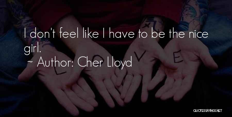 Cher Lloyd Quotes: I Don't Feel Like I Have To Be The Nice Girl.